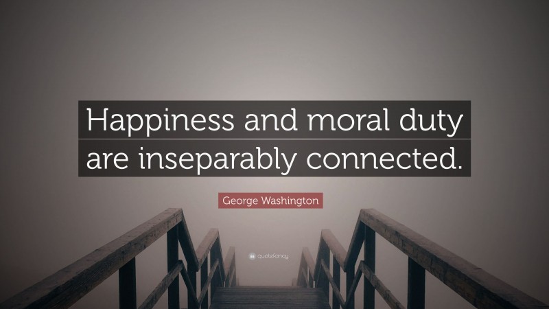 George Washington Quote: “Happiness and moral duty are inseparably connected.”