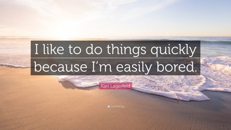 Karl Lagerfeld Quote: “I like to do things quickly because I’m easily bored.”