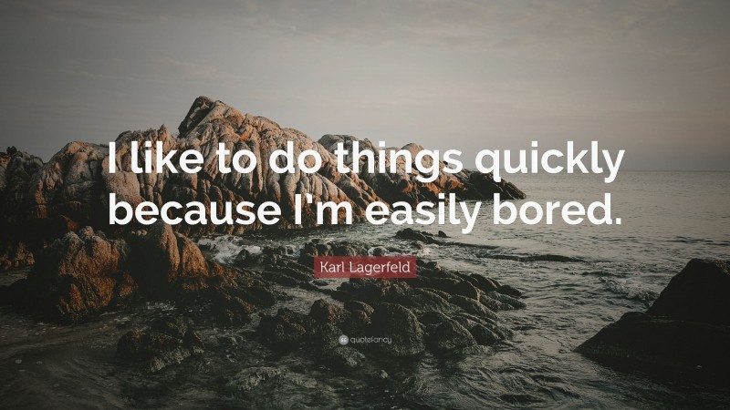 Karl Lagerfeld Quote: “I like to do things quickly because I’m easily bored.”