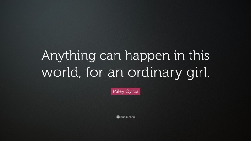 Miley Cyrus Quote: “Anything can happen in this world, for an ordinary girl.”