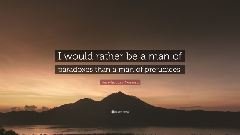 Jean-Jacques Rousseau Quote: “I would rather be a man of paradoxes than a man of prejudices.”