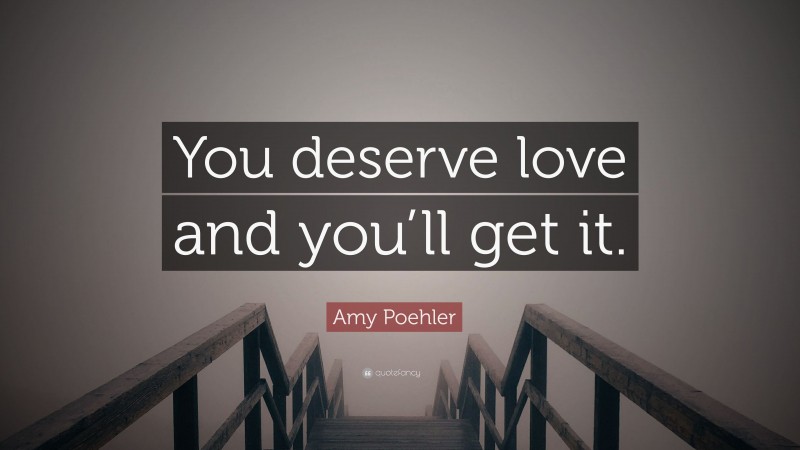 Amy Poehler Quote: “You deserve love and you’ll get it.”