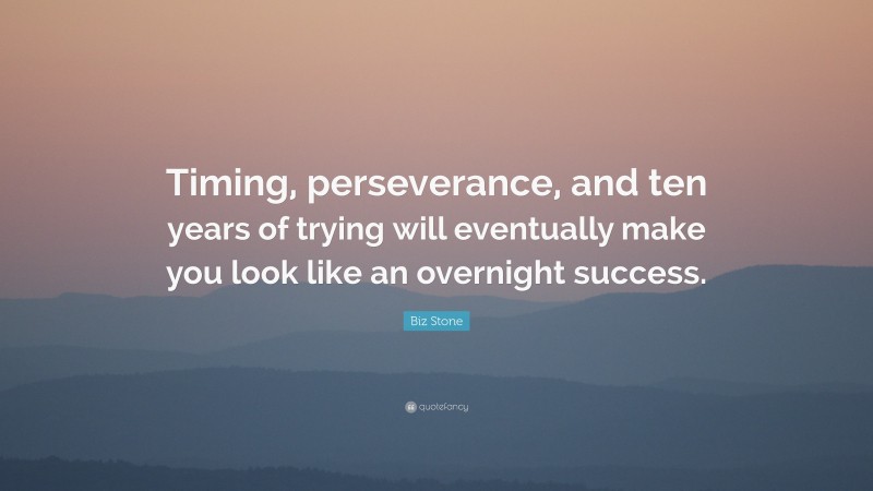 Biz Stone Quote: “Timing, perseverance, and ten years of trying will eventually make you look like an overnight success.”