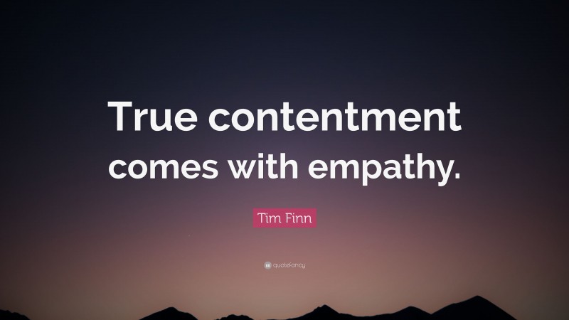 Tim Finn Quote: “True contentment comes with empathy.”