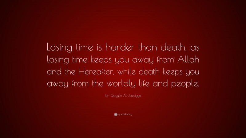 Ibn Qayyim Al-Jawziyya Quote: “Losing time is harder than death, as losing time keeps you away from Allah and the Hereafter, while death keeps you away from the worldly life and people.”