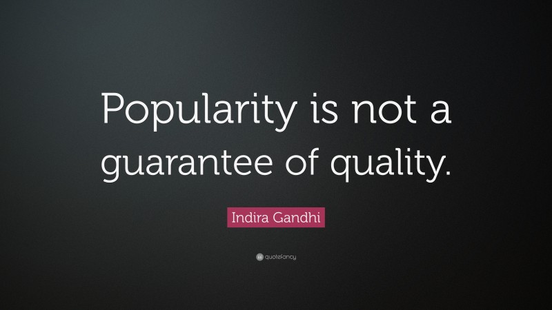 Indira Gandhi Quote: “Popularity is not a guarantee of quality.”