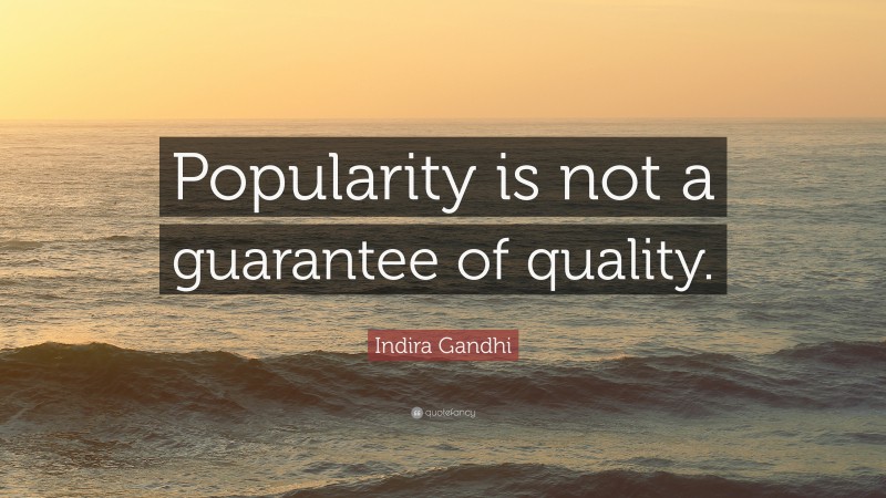 Indira Gandhi Quote: “Popularity is not a guarantee of quality.”