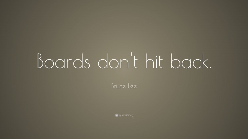 Bruce Lee Quote: “Boards don’t hit back.”