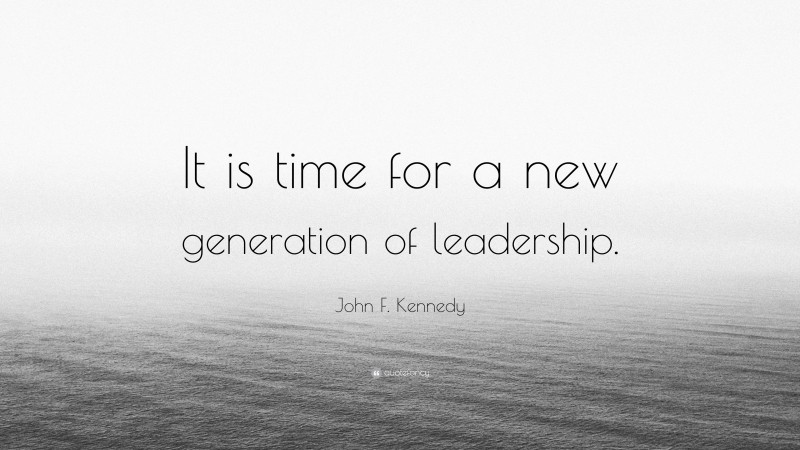 John F. Kennedy Quote: “It is time for a new generation of leadership.”