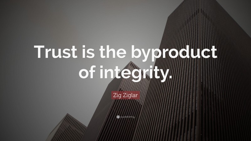 Zig Ziglar Quote: “Trust is the byproduct of integrity.”