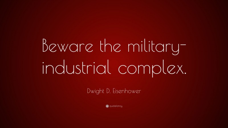 Dwight D. Eisenhower Quote: “Beware the military-industrial complex.”