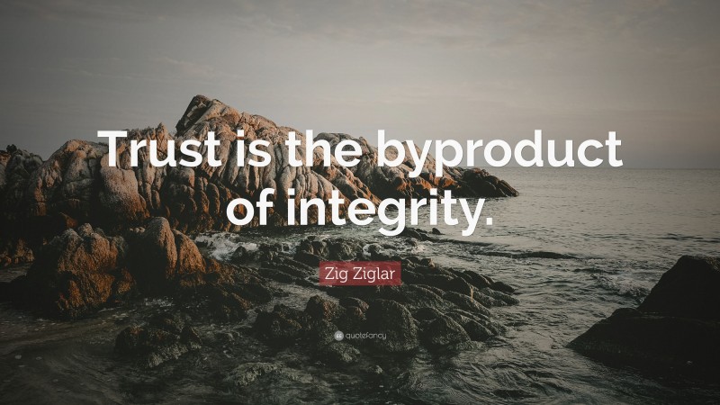 Zig Ziglar Quote: “Trust is the byproduct of integrity.”