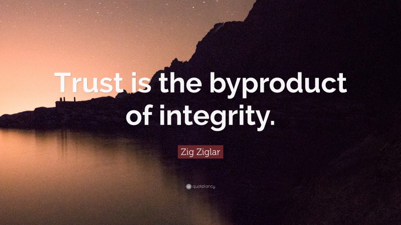 Zig Ziglar Quote: “Trust is the byproduct of integrity.”