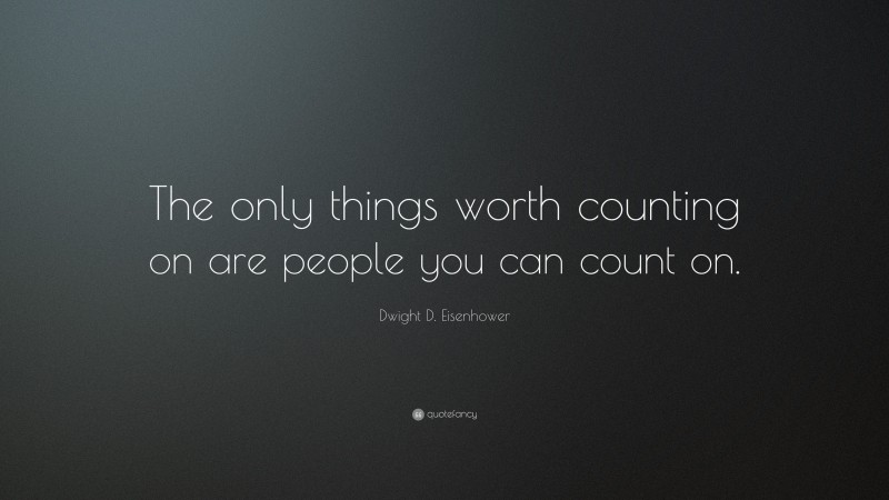 Dwight D. Eisenhower Quote: “The only things worth counting on are people you can count on.”