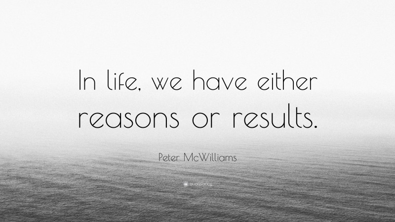 Peter McWilliams Quote: “In life, we have either reasons or results.”