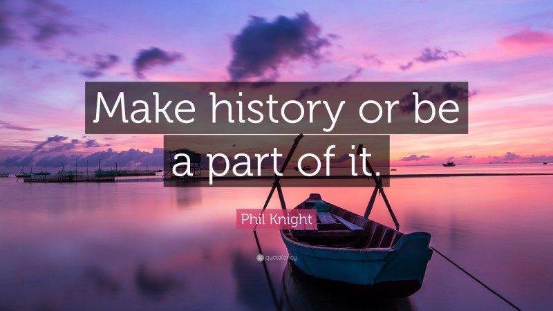 Phil Knight Quote: “Make history or be a part of it.”