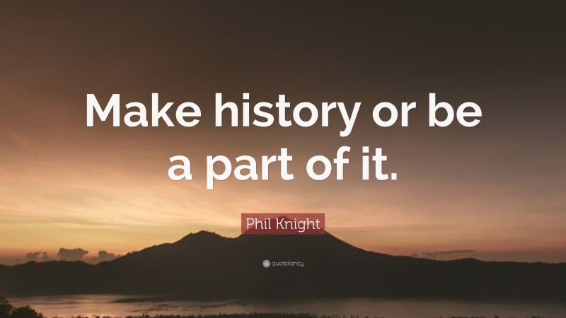 Phil Knight Quote: “Make history or be a part of it.”
