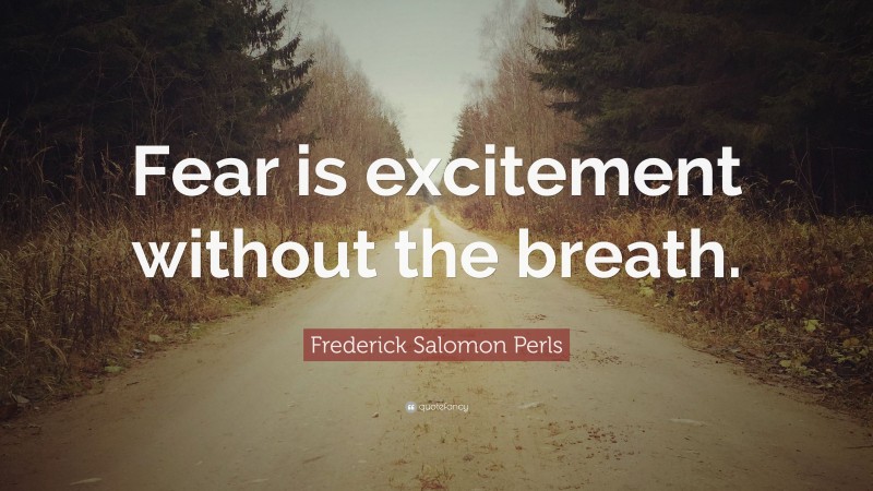 Frederick Salomon Perls Quote: “Fear is excitement without the breath.”