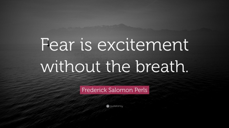 Frederick Salomon Perls Quote: “Fear is excitement without the breath.”