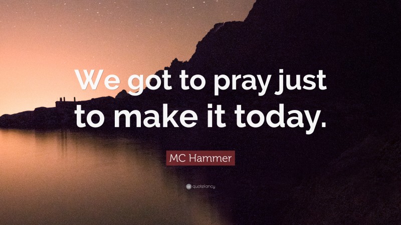 MC Hammer Quote: “We got to pray just to make it today.”