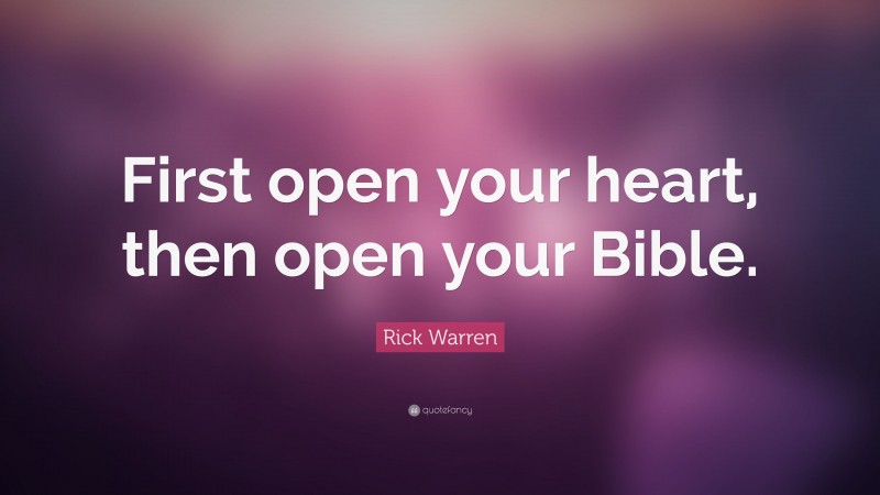 Rick Warren Quote: “First open your heart, then open your Bible.”