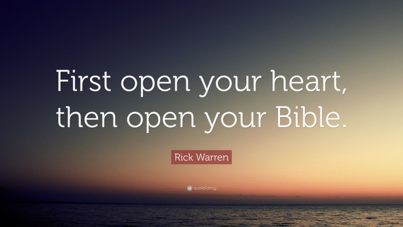 Rick Warren Quote: “First open your heart, then open your Bible.”