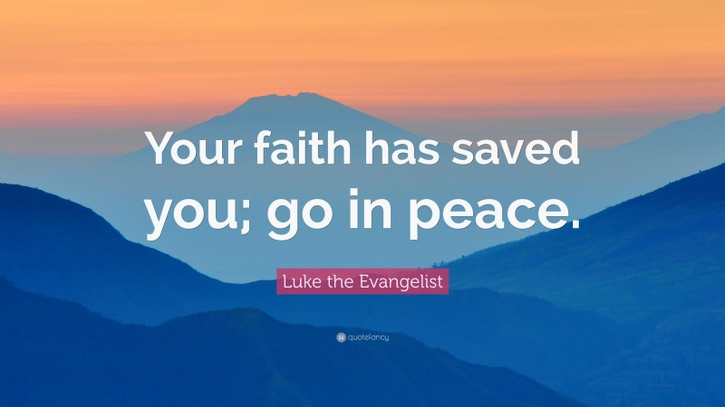 Luke the Evangelist Quote: “Your faith has saved you; go in peace.”