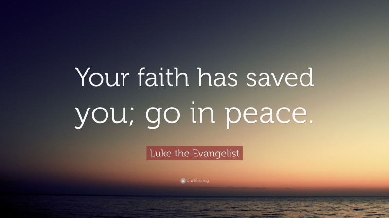 Luke the Evangelist Quote: “Your faith has saved you; go in peace.”