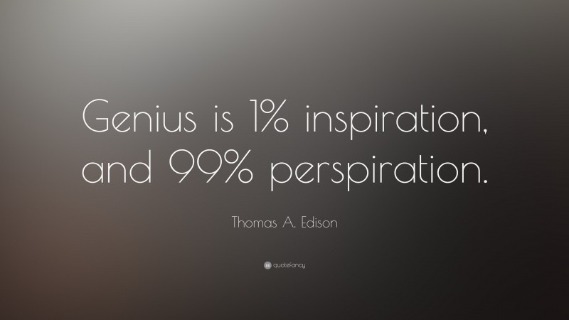 Thomas A. Edison Quote: “Genius is 1% inspiration, and 99% perspiration.”