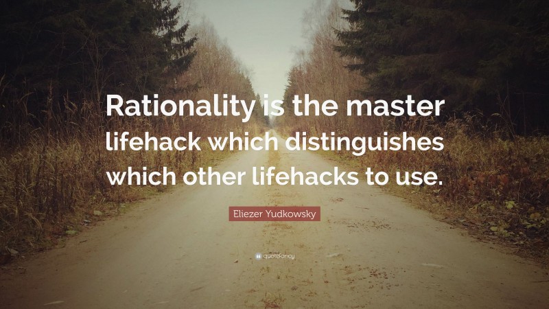 Eliezer Yudkowsky Quote: “Rationality is the master lifehack which distinguishes which other lifehacks to use.”