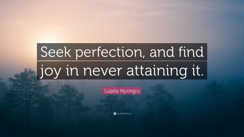 Lupita Nyong'o Quote: “Seek perfection, and find joy in never attaining it.”
