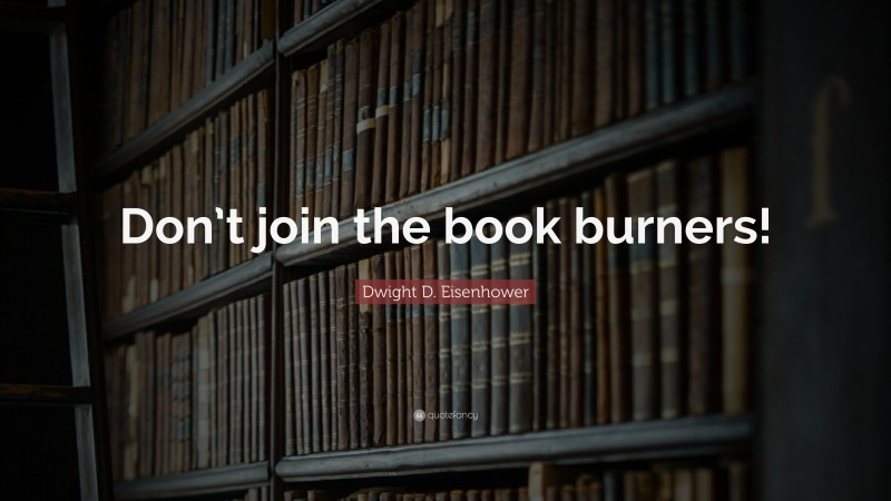 Dwight D. Eisenhower Quote: “Don’t join the book burners!”