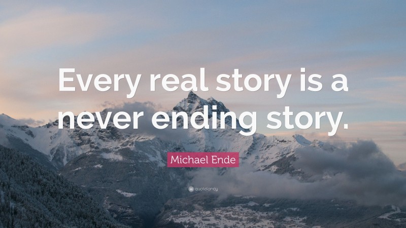 Michael Ende Quote: “Every real story is a never ending story.”