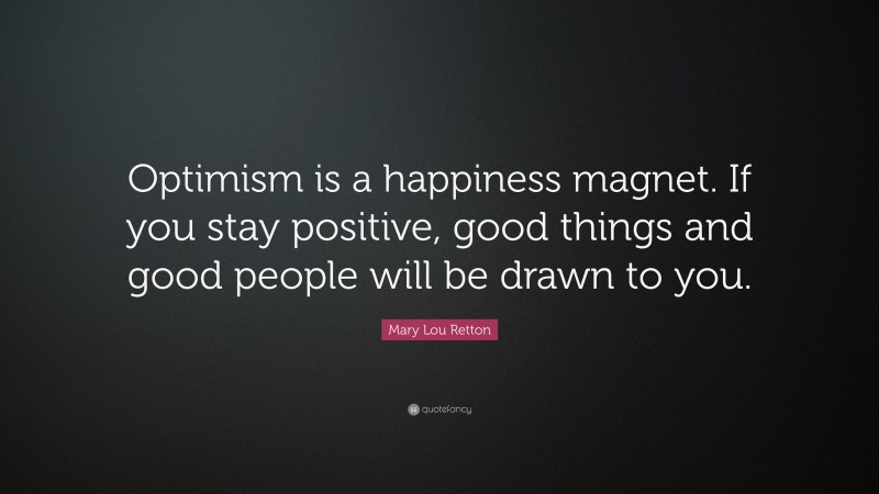 Mary Lou Retton Quote: “Optimism is a happiness magnet. If you stay positive, good things and good people will be drawn to you.”