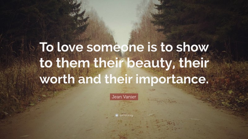 Jean Vanier Quote: “To love someone is to show to them their beauty, their worth and their importance.”