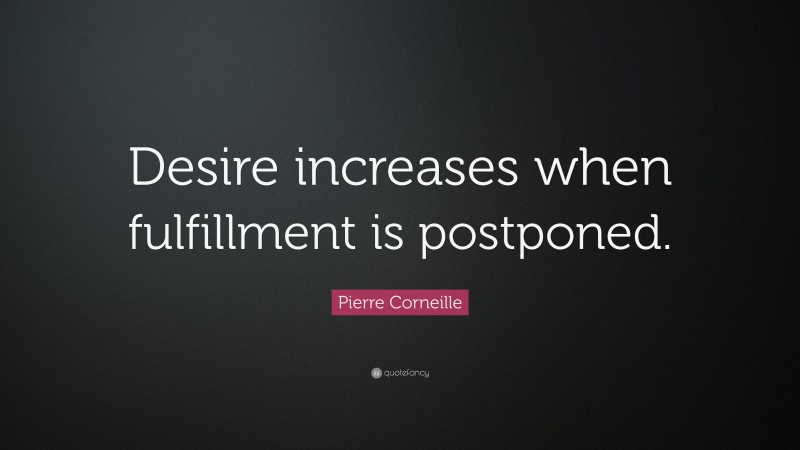 Pierre Corneille Quote: “Desire increases when fulfillment is postponed.”