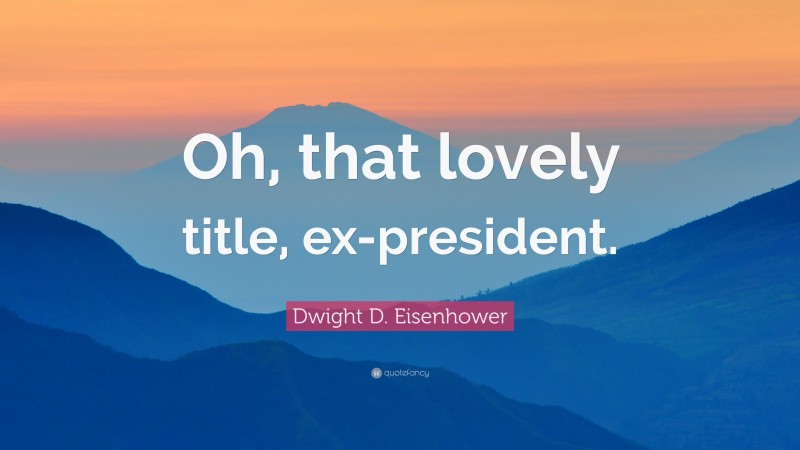 Dwight D. Eisenhower Quote: “Oh, that lovely title, ex-president.”