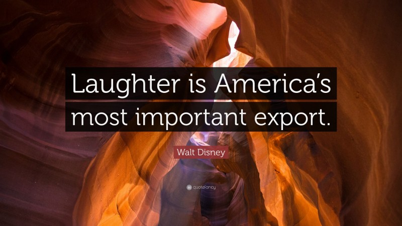 Walt Disney Quote: “Laughter is America’s most important export.”