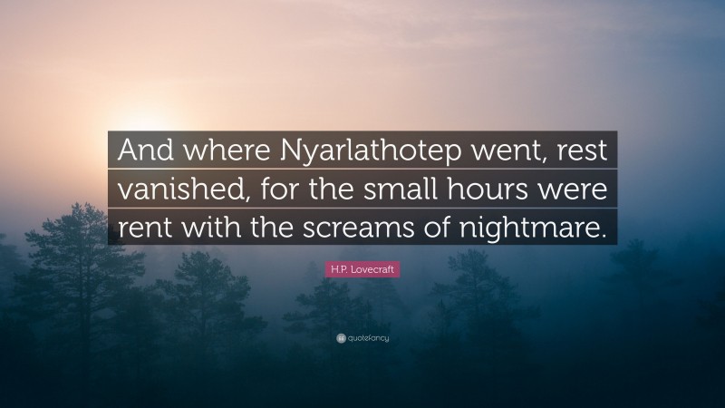 H.P. Lovecraft Quote: “And where Nyarlathotep went, rest vanished, for the small hours were rent with the screams of nightmare.”