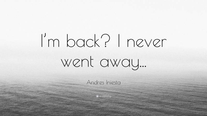 Andres Iniesta Quote: “I’m back? I never went away...”