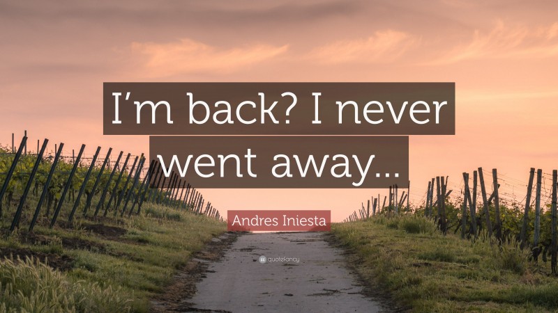 Andres Iniesta Quote: “I’m back? I never went away...”