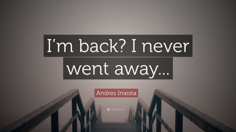 Andres Iniesta Quote: “I’m back? I never went away...”