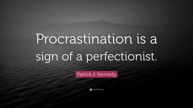 Patrick J. Kennedy Quote: “Procrastination is a sign of a perfectionist.”