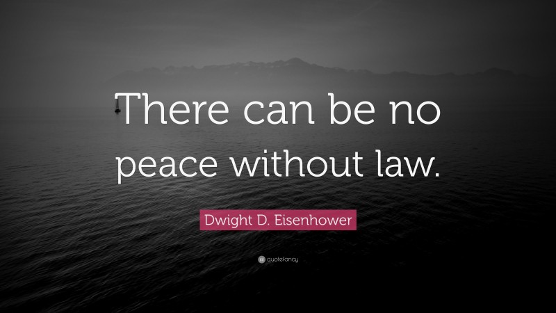 Dwight D. Eisenhower Quote: “There can be no peace without law.”