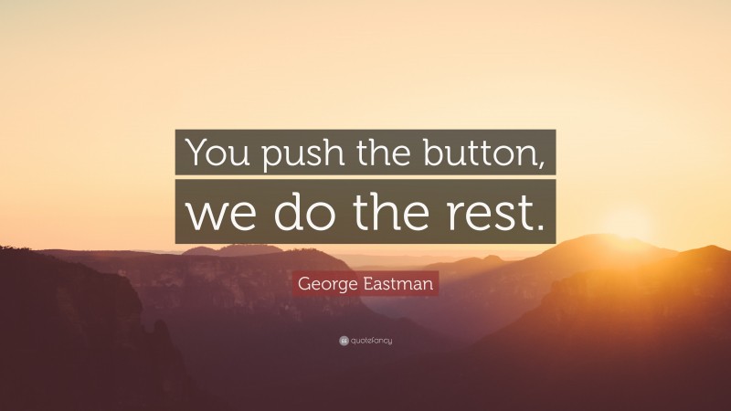 George Eastman Quote: “You push the button, we do the rest.”