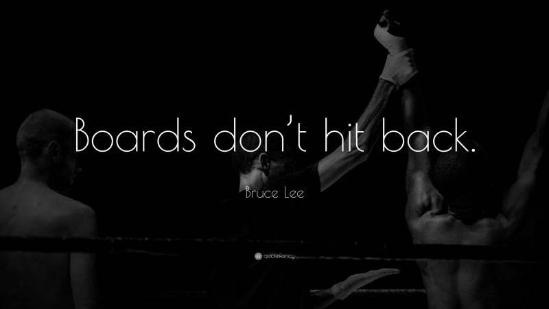 Bruce Lee Quote: “Boards don’t hit back.”
