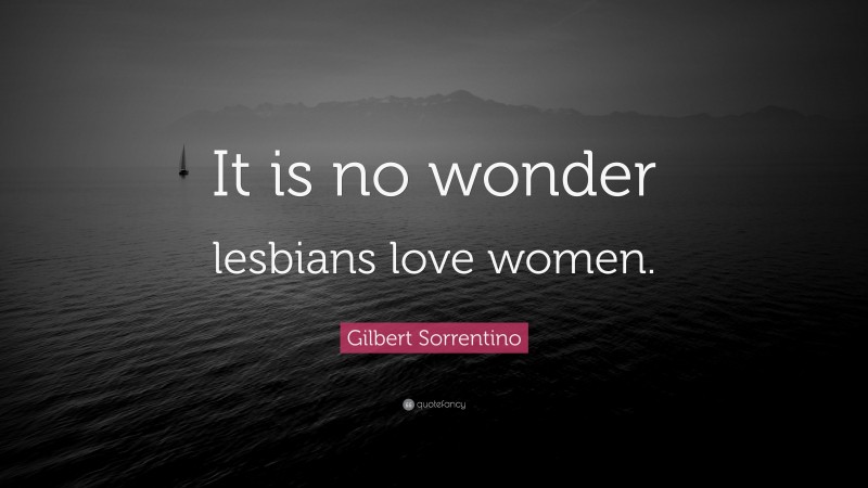 Gilbert Sorrentino Quote: “It is no wonder lesbians love women.”