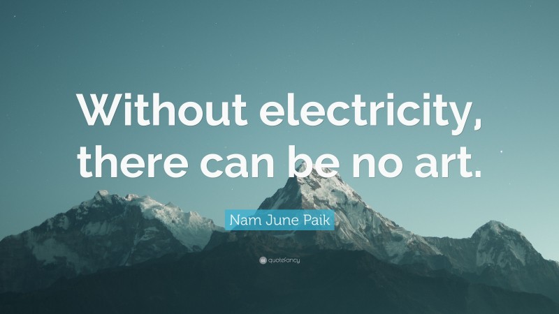 Nam June Paik Quote: “Without electricity, there can be no art.”