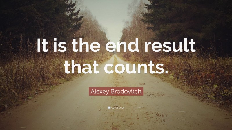 Alexey Brodovitch Quote: “It is the end result that counts.”