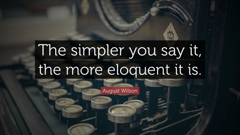 August Wilson Quote: “The simpler you say it, the more eloquent it is.”